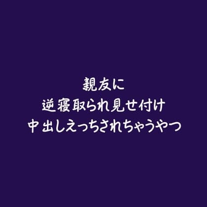 親友に逆寝取られ見せ付け中出しえっちされちゃうやつ